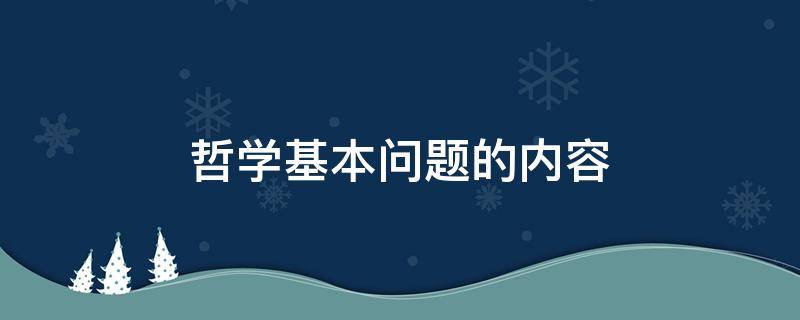 哲学基本问题的内容（哲学基本问题的内容及其理论意义）