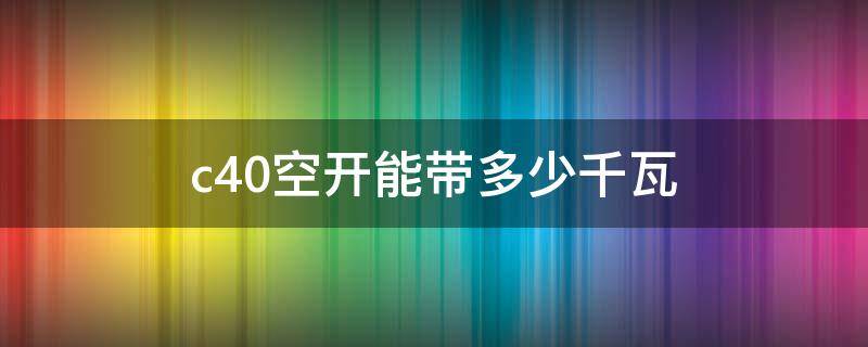 c40空开能带多少千瓦（三相电c40空开能带多少千瓦）