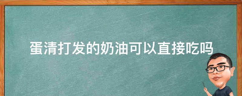 蛋清打发的奶油可以直接吃吗 蛋清打发奶油能生吃吗