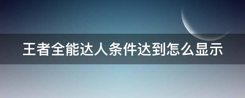 王者全能达人条件达到怎么显示（王者荣耀里全能达人达成条件）