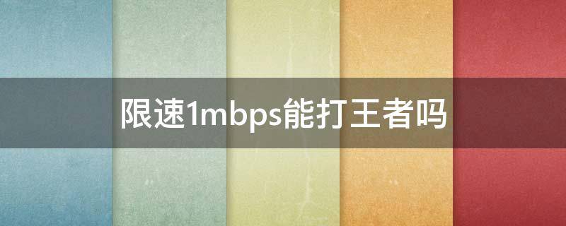 限速1mbps能打王者吗（限速1m可以打王者吗）