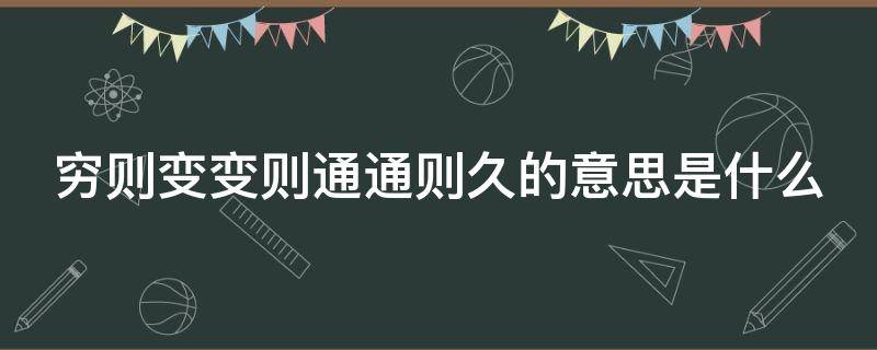 穷则变变则通通则久的意思是什么（穷则变变则通通则久的下一句）