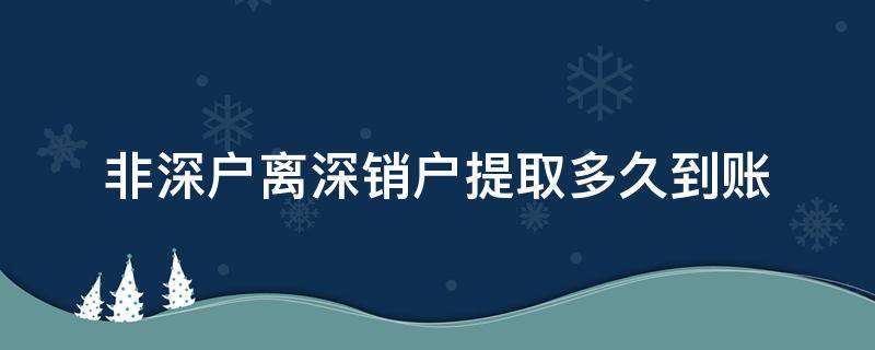 非深户离深销户提取多久到账 非深户离深销户提取多久到账社保停缴不满三个月