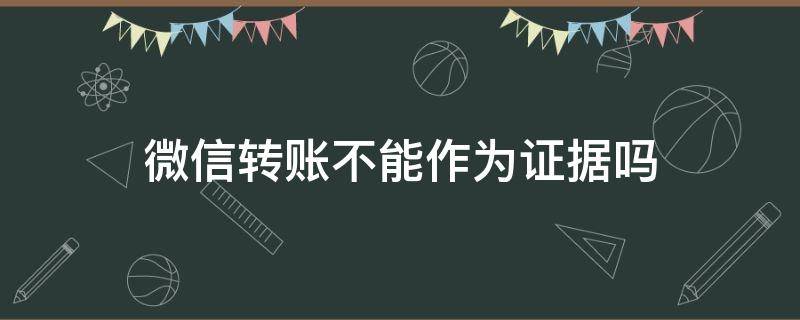 微信转账不能作为证据吗（微信转账可不可以作为证据）