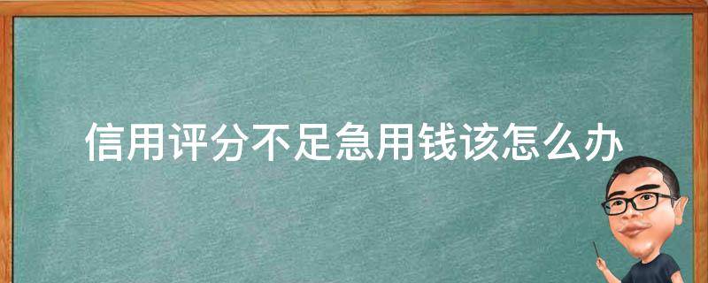 信用评分不足急用钱该怎么办（急用钱信用评分不足怎么办2020）