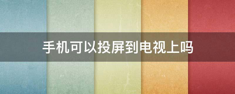 手机可以投屏到电视上吗 没有wifi手机可以投屏到电视上吗