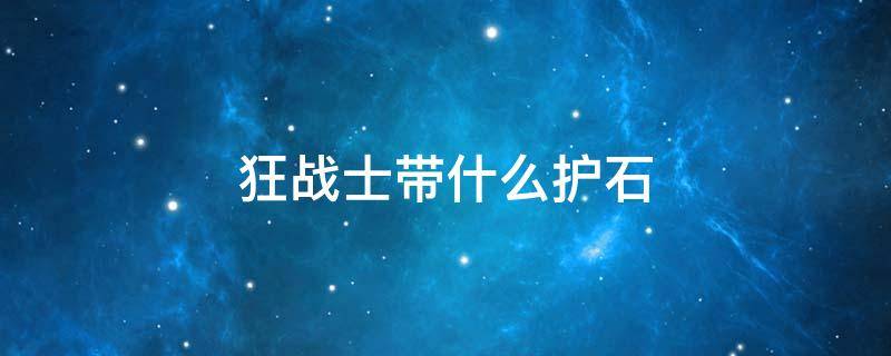 狂战士带什么护石 狂战士带什么护石最好