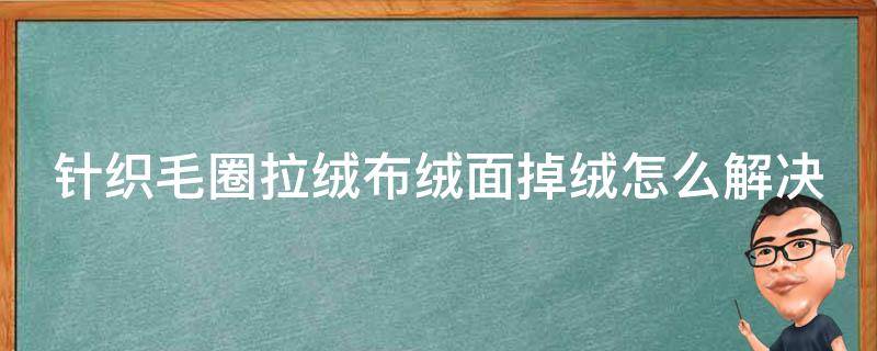 针织毛圈拉绒布绒面掉绒怎么解决 针织毛圈拉绒布绒面掉绒怎么解决呢