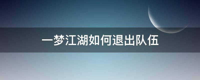 一梦江湖如何退出队伍 一梦江湖退出组队