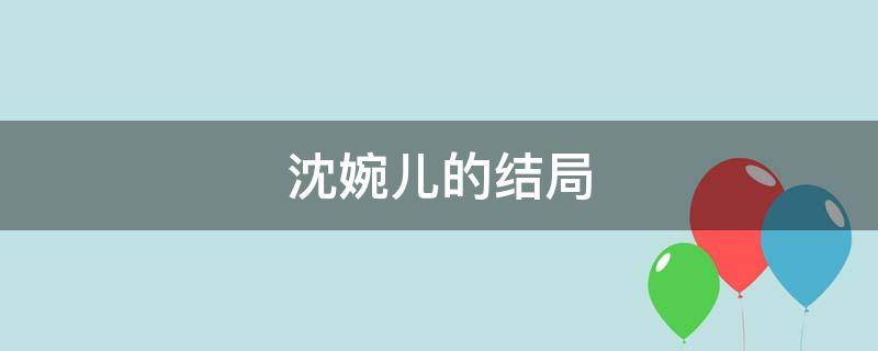 沈婉儿的结局（沈容儿结局）