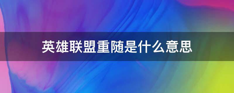 英雄联盟重随是什么意思 英雄联盟里的重随