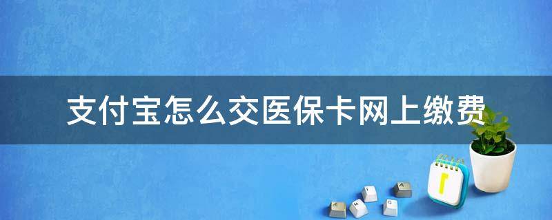 支付宝怎么交医保卡网上缴费 支付宝医保卡怎么缴费