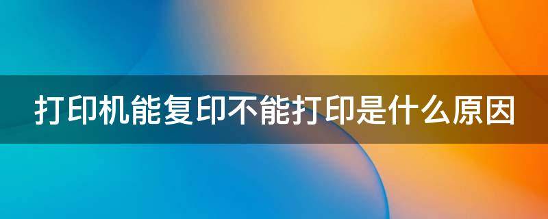 打印机能复印不能打印是什么原因 打印机能复印不能打印怎么解决