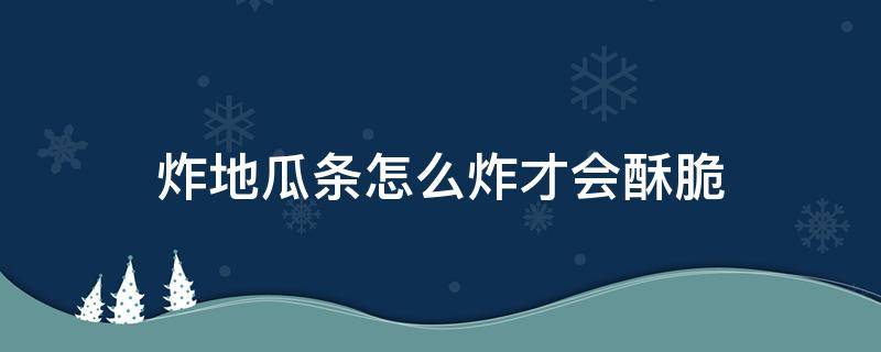 炸地瓜条怎么炸才会酥脆（炸地瓜条怎么炸好吃）