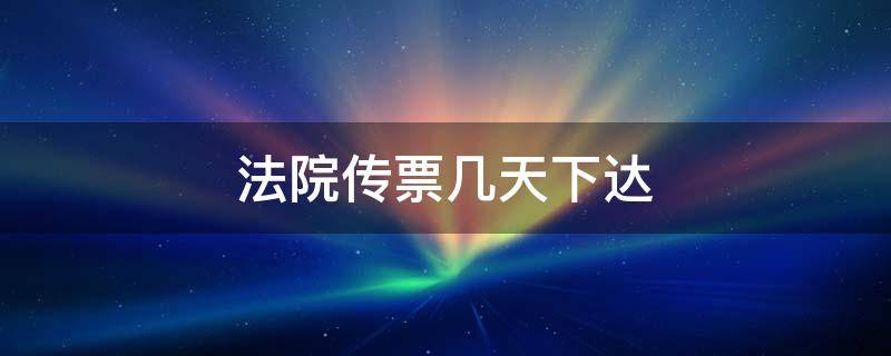 法院传票几天下达 法院一般传票多长时间下达