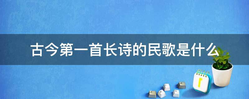 古今第一首长诗的民歌是什么（我国古代最早的民歌选集）