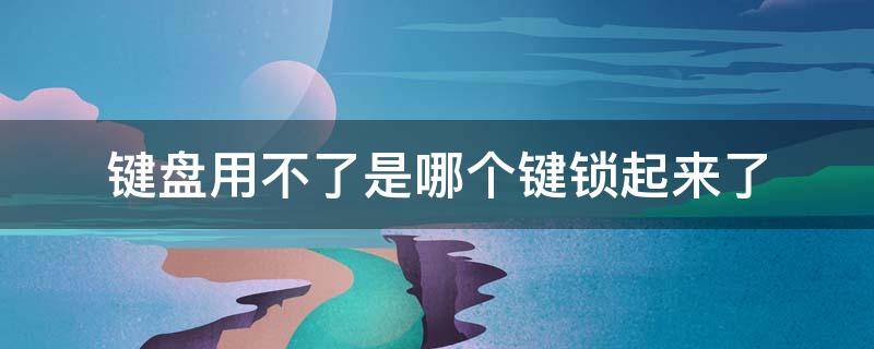 键盘用不了是哪个键锁起来了 键盘用不了是哪个键锁起来了有没有快捷键