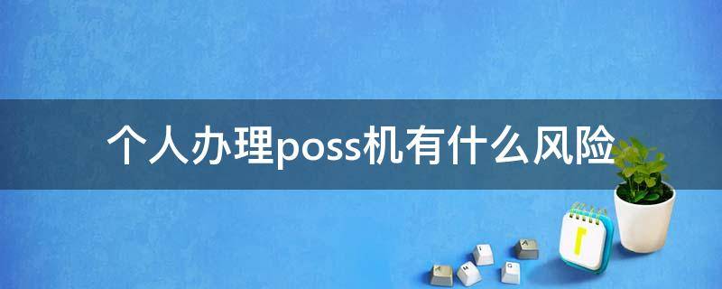 个人办理poss机有什么风险 个人办理的poss机安全吗