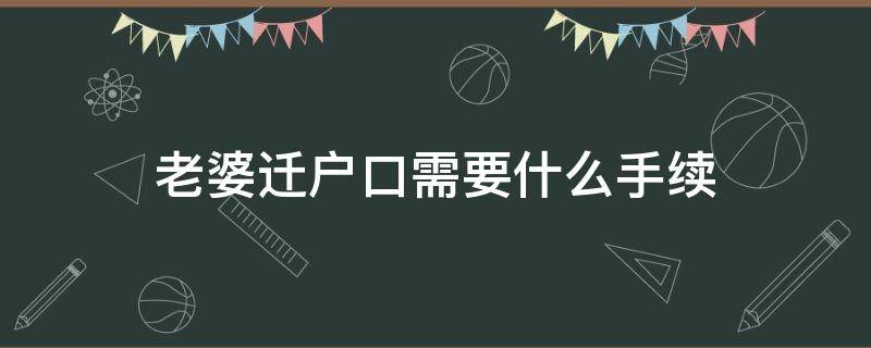 老婆迁户口需要什么手续（老婆迁户口需要什么手续流程2021）