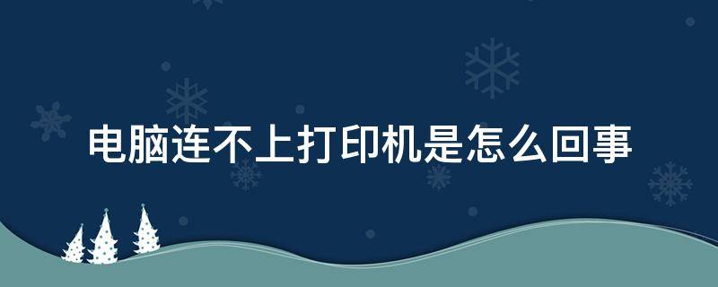 电脑连不上打印机是怎么回事（电脑连不上打印机是什么问题）