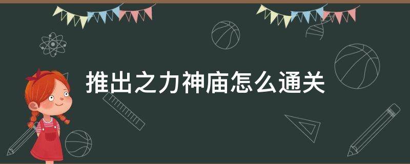 推出之力神庙怎么通关 推出之力神庙怎么过