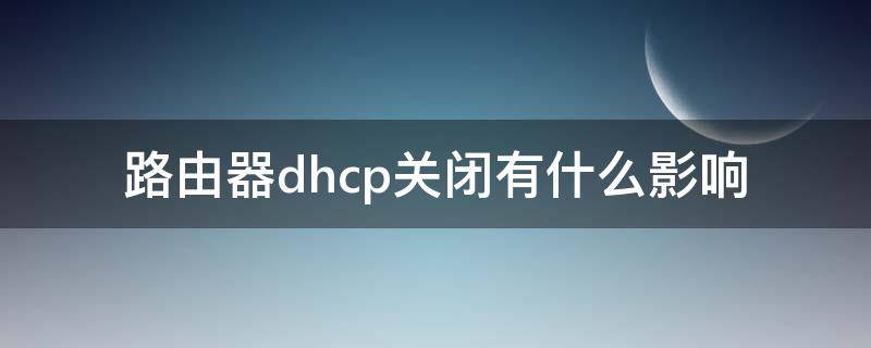 路由器dhcp关闭有什么影响（路由关闭dhcp 好处）