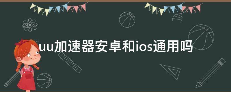 uu加速器安卓和ios通用吗（uu加速器u享中文ios）