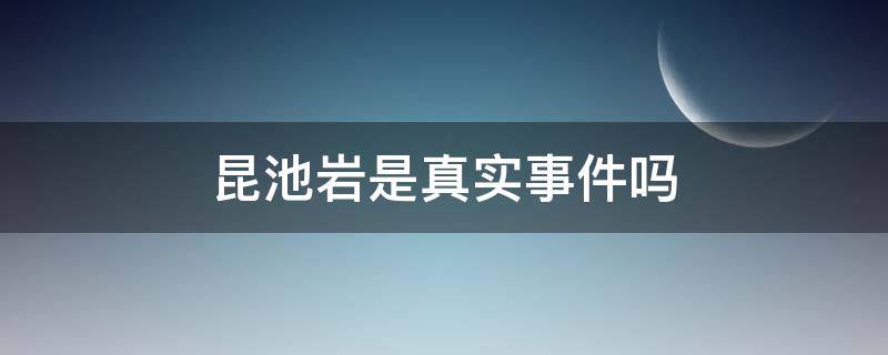 昆池岩是真实事件吗（昆池岩是不是真实的事件）