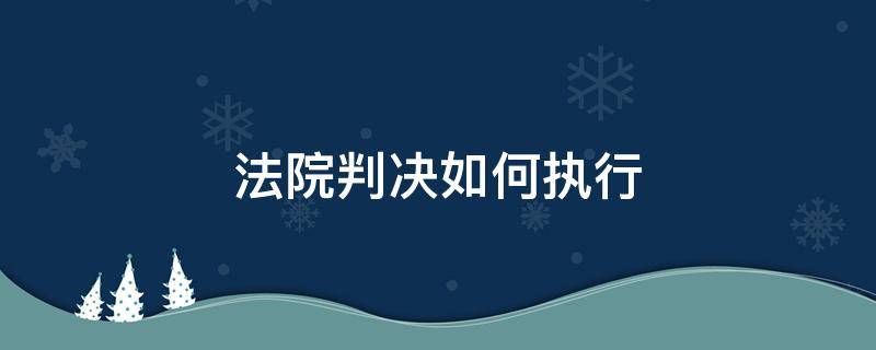 法院判决如何执行 判决后如何执行