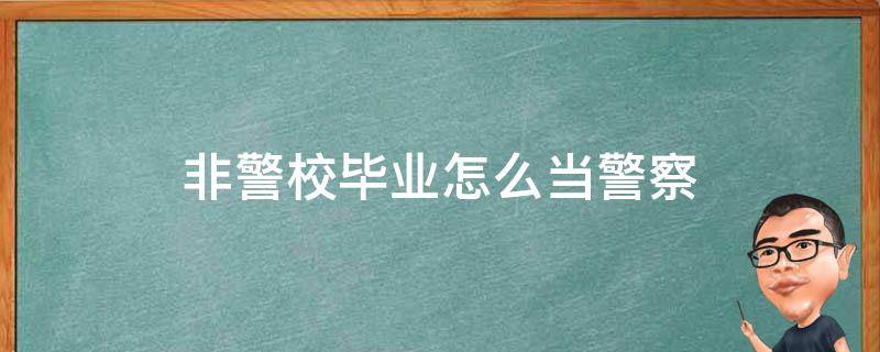 非警校毕业怎么当警察 非警校生怎么当警察