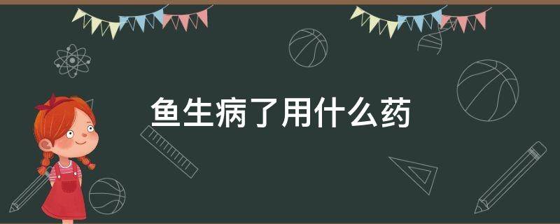 鱼生病了用什么药（凤尾鱼生病了用什么药）