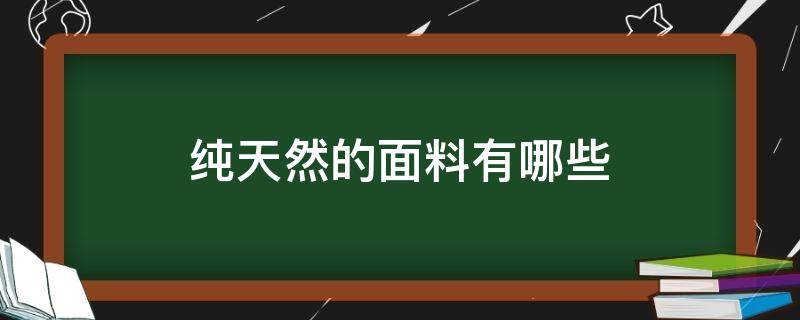 纯天然的面料有哪些（天然面料有哪些?）