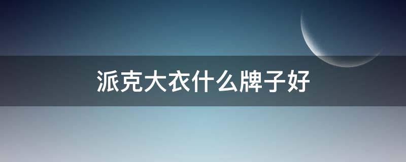 派克大衣什么牌子好 派克大衣品牌推荐