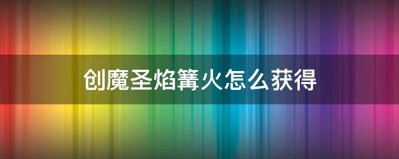 创魔圣焰篝火怎么获得 创造与魔法圣焰篝火怎么获得?圣焰篝火作用获取途径...