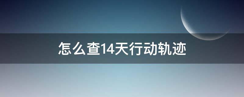 怎么查14天行动轨迹 怎么查14天行动轨迹图