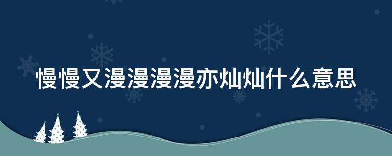 慢慢又漫漫漫漫亦灿灿什么意思 慢慢又漫漫漫漫亦灿灿下一句