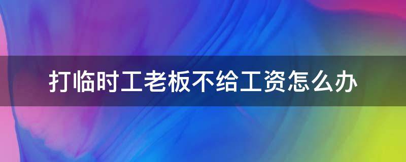 打临时工老板不给工资怎么办 在厂里做临时工老板不给工资怎么办