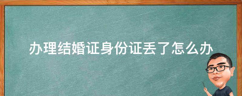 办理结婚证身份证丢了怎么办 身份证丢失怎么办理结婚证