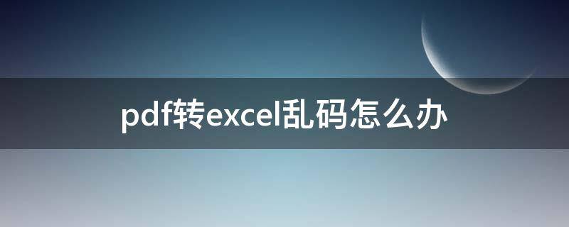 pdf转excel乱码怎么办（pdf转换excel有乱码和繁体字）