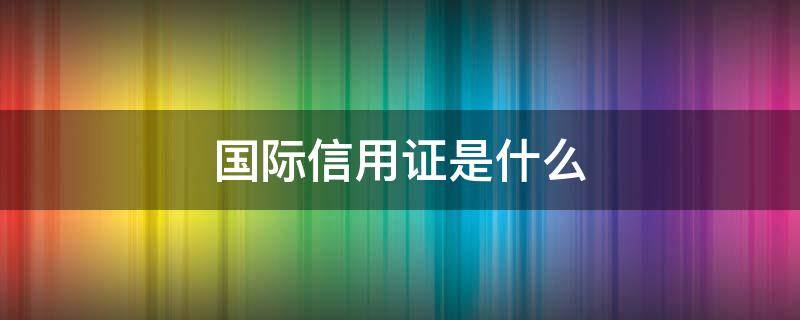 国际信用证是什么 国际信用证是什么意思