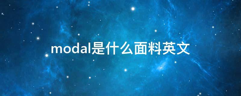 modal是什么面料英文 modal是什么面料意思