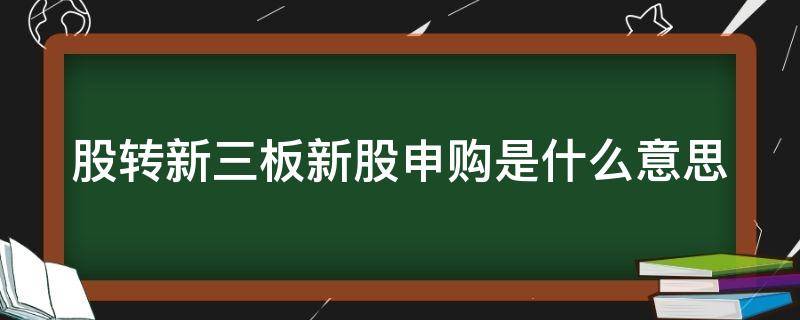 股转新三板新股申购是什么意思（股转新三板如何交易）