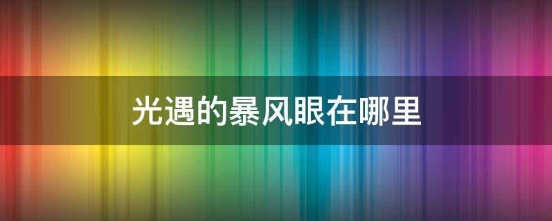 光遇的暴风眼在哪里（光遇风暴眼在哪个地方）