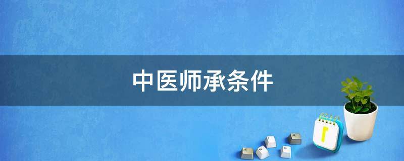 中医师承条件（中医师承条件和材料）