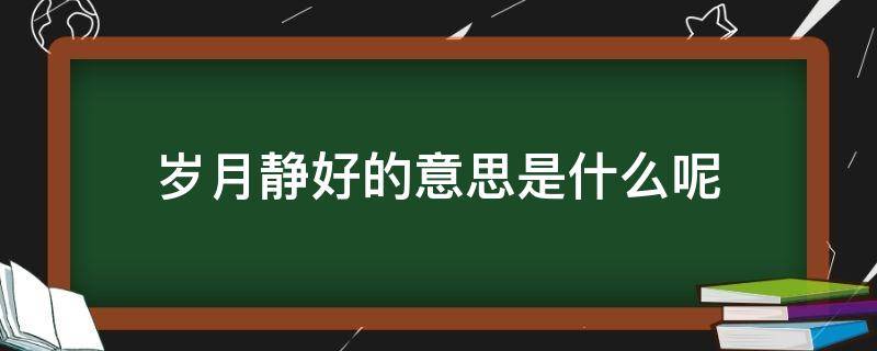 岁月静好的意思是什么呢（岁月静好是啥意思?）