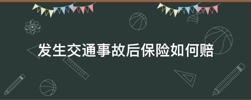 发生交通事故后保险如何赔 发生交通事故保险怎么赔