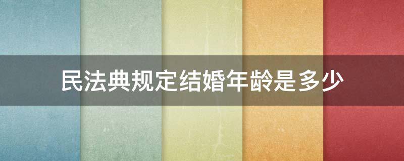 民法典规定结婚年龄是多少 我国民法典规定的结婚年龄