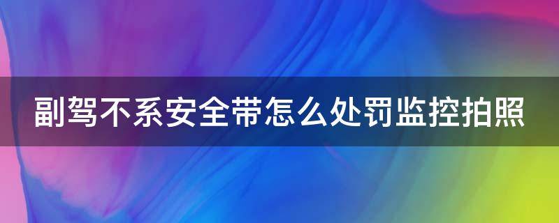 副驾不系安全带怎么处罚监控拍照 副驾不系安全带被监控拍到怎么处理