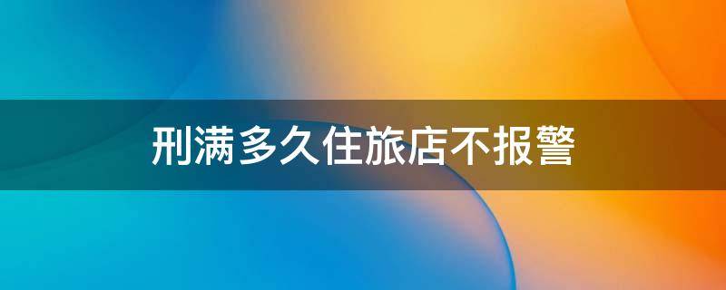 刑满多久住旅店不报警 刑满释放人员住酒店 酒店会知道吗