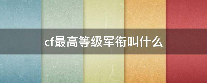 cf最高等级军衔叫什么（cf最高等级军衔叫什么2020年）